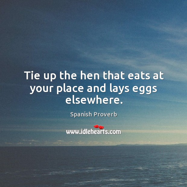 Tie up the hen that eats at your place and lays eggs elsewhere. Image