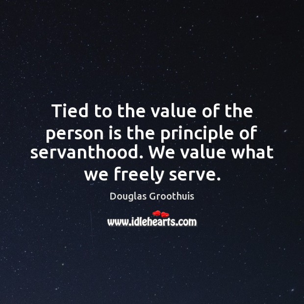 Tied to the value of the person is the principle of servanthood. Douglas Groothuis Picture Quote