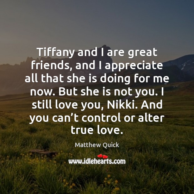 Tiffany and I are great friends, and I appreciate all that she Matthew Quick Picture Quote