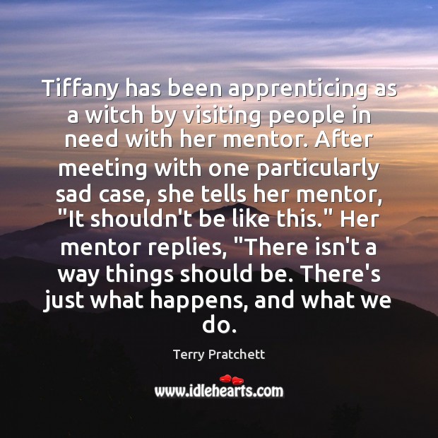 Tiffany has been apprenticing as a witch by visiting people in need Terry Pratchett Picture Quote