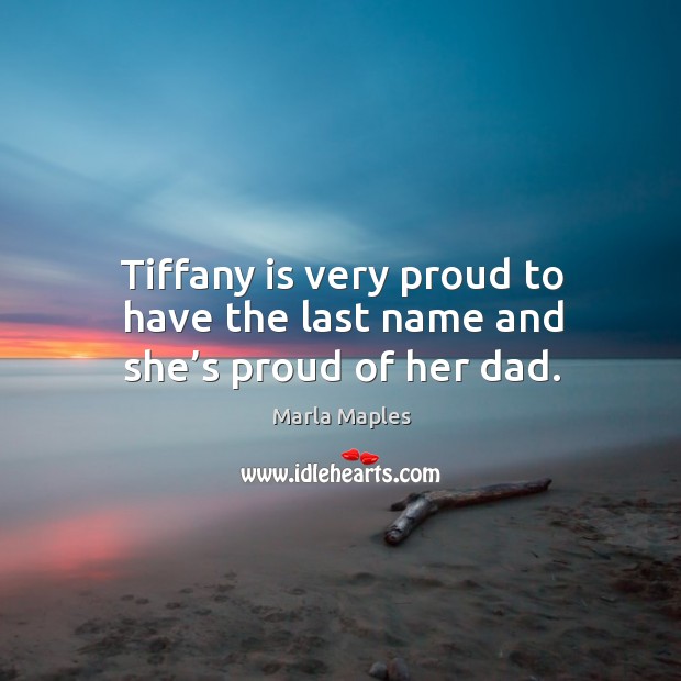Tiffany is very proud to have the last name and she’s proud of her dad. Marla Maples Picture Quote