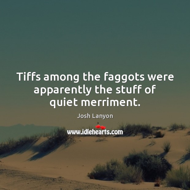 Tiffs among the faggots were apparently the stuff of quiet merriment. Josh Lanyon Picture Quote