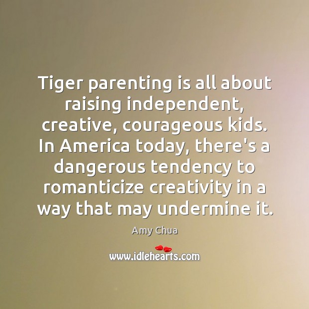 Tiger parenting is all about raising independent, creative, courageous kids. In America Parenting Quotes Image