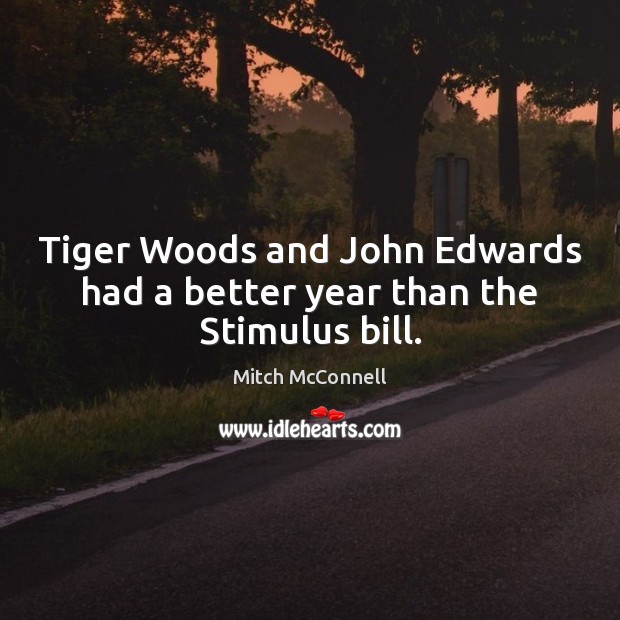 Tiger Woods and John Edwards had a better year than the Stimulus bill. Mitch McConnell Picture Quote