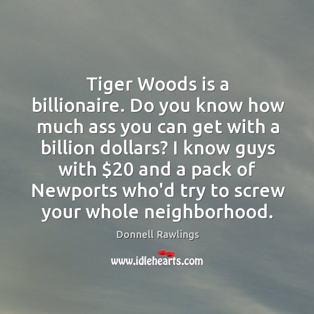 Tiger Woods is a billionaire. Do you know how much ass you Donnell Rawlings Picture Quote