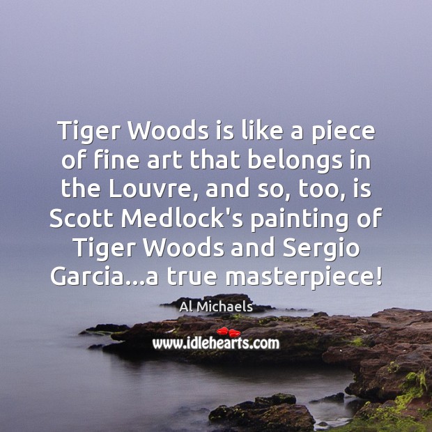 Tiger Woods is like a piece of fine art that belongs in Al Michaels Picture Quote