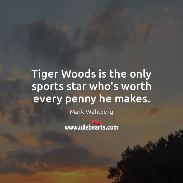 Tiger Woods is the only sports star who’s worth every penny he makes. Sports Quotes Image