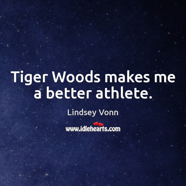 Tiger Woods makes me a better athlete. Lindsey Vonn Picture Quote