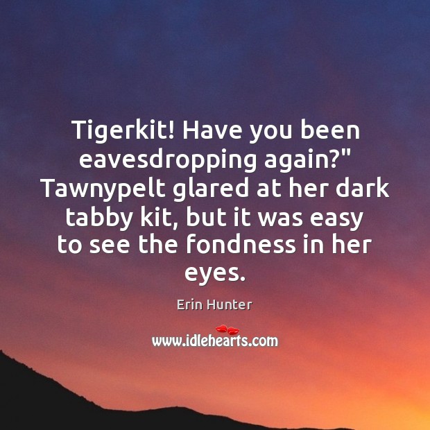 Tigerkit! Have you been eavesdropping again?” Tawnypelt glared at her dark tabby Image