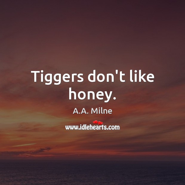 Tiggers don’t like honey. Image
