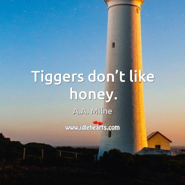 Tiggers don’t like honey. A.A. Milne Picture Quote
