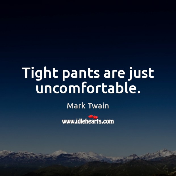 Tight pants are just uncomfortable. Image