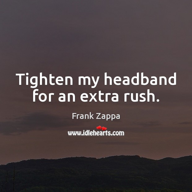 Tighten my headband for an extra rush. Frank Zappa Picture Quote