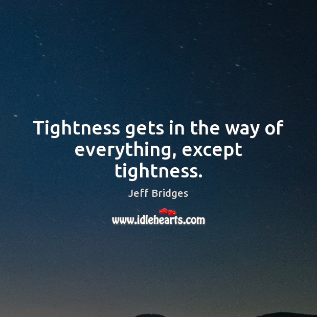 Tightness gets in the way of everything, except tightness. Jeff Bridges Picture Quote