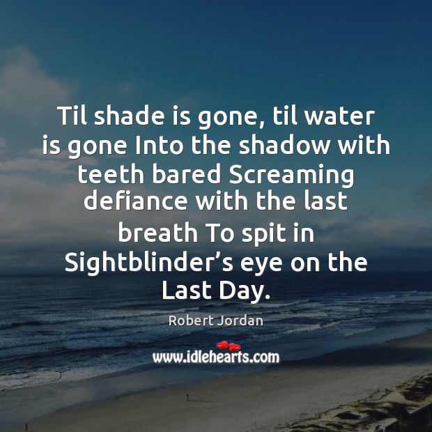 Til shade is gone, til water is gone Into the shadow with Robert Jordan Picture Quote