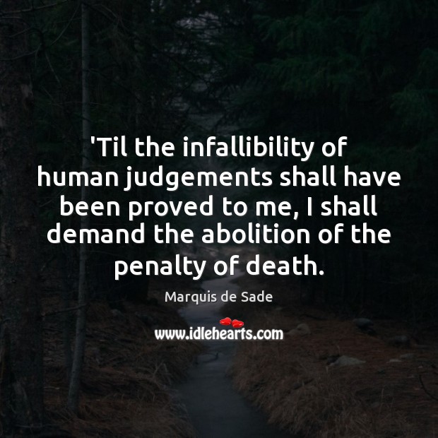 ‘Til the infallibility of human judgements shall have been proved to me, 
