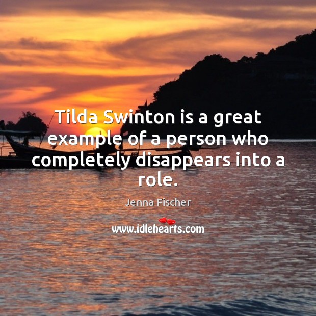 Tilda Swinton is a great example of a person who completely disappears into a role. Jenna Fischer Picture Quote
