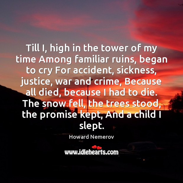 Till I, high in the tower of my time Among familiar ruins, Howard Nemerov Picture Quote