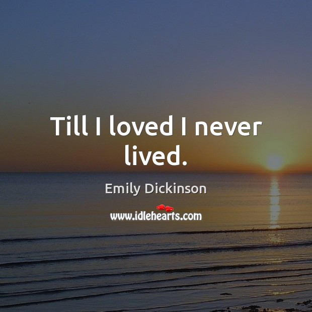 Till I loved I never lived. Emily Dickinson Picture Quote