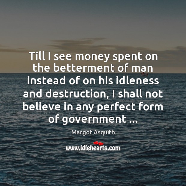 Till I see money spent on the betterment of man instead of Margot Asquith Picture Quote