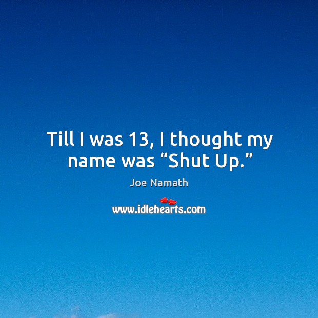 Till I was 13, I thought my name was “shut up.” Joe Namath Picture Quote