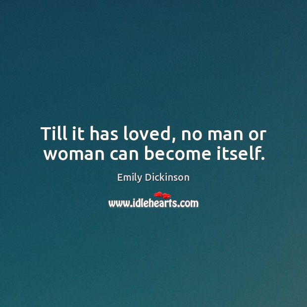 Till it has loved, no man or woman can become itself. Image