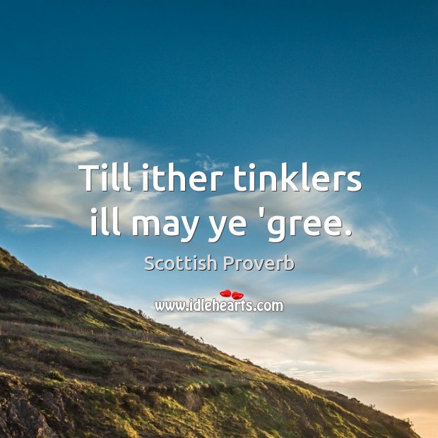 Till ither tinklers ill may ye ‘gree. Scottish Proverbs Image