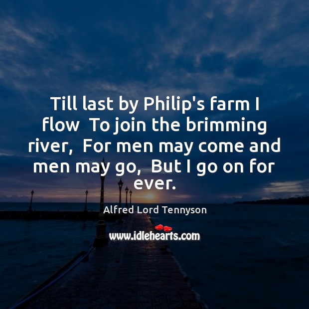 Till last by Philip’s farm I flow  To join the brimming river, Alfred Lord Tennyson Picture Quote