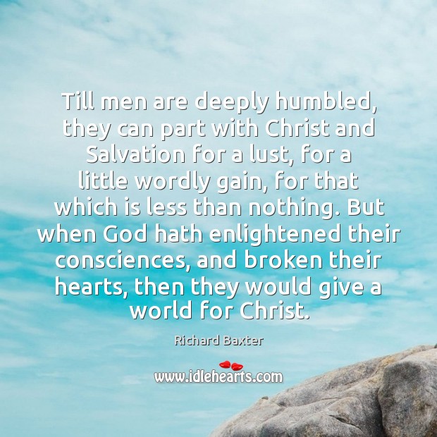 Till men are deeply humbled, they can part with Christ and Salvation Richard Baxter Picture Quote
