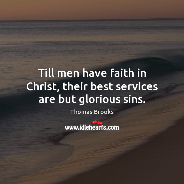 Till men have faith in Christ, their best services are but glorious sins. Thomas Brooks Picture Quote