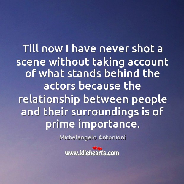 Till now I have never shot a scene without taking account of what stands behind the actors because Michelangelo Antonioni Picture Quote