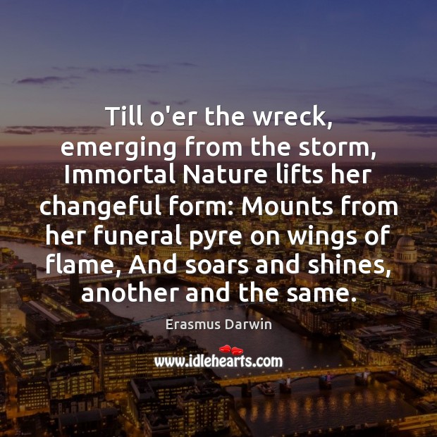 Till o’er the wreck, emerging from the storm, Immortal Nature lifts her Image