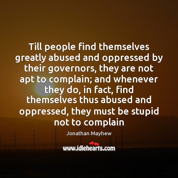 Till people find themselves greatly abused and oppressed by their governors, they 