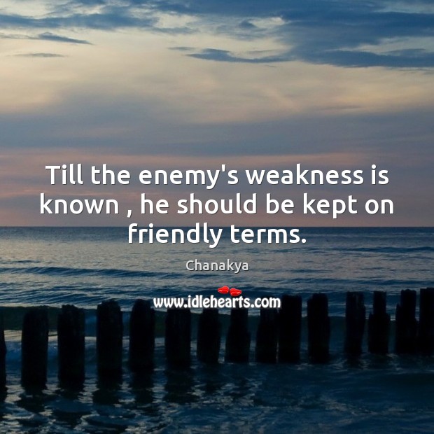 Till the enemy’s weakness is known , he should be kept on friendly terms. Image