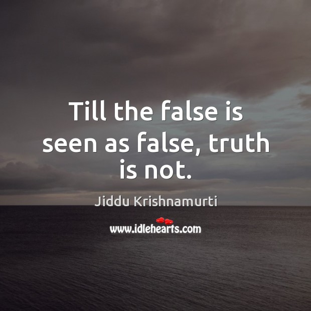 Till the false is seen as false, truth is not. Jiddu Krishnamurti Picture Quote