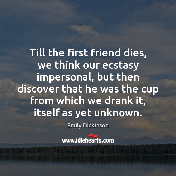 Till the first friend dies, we think our ecstasy impersonal, but then Emily Dickinson Picture Quote