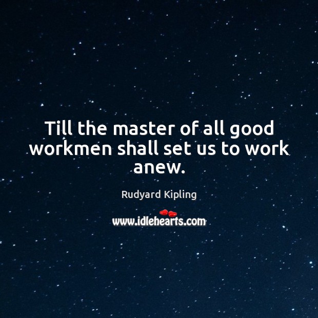 Till the master of all good workmen shall set us to work anew. Rudyard Kipling Picture Quote