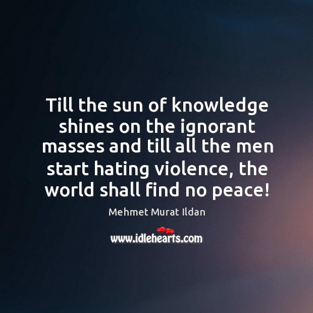 Till the sun of knowledge shines on the ignorant masses and till Mehmet Murat Ildan Picture Quote