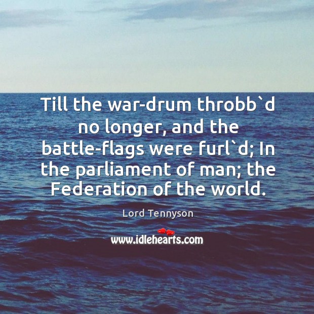 Till the war-drum throbb`d no longer, and the battle-flags were furl`d; in the parliament of man Alfred Picture Quote