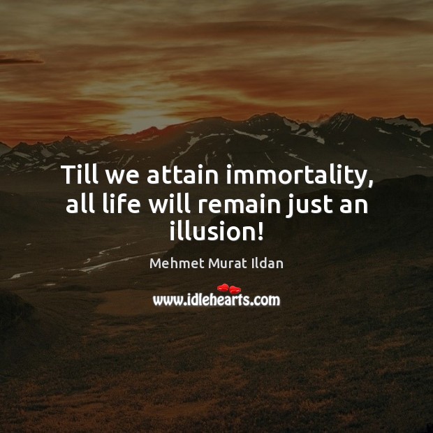 Till we attain immortality, all life will remain just an illusion! Mehmet Murat Ildan Picture Quote