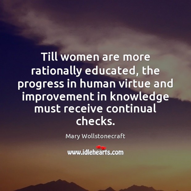 Till women are more rationally educated, the progress in human virtue and Mary Wollstonecraft Picture Quote