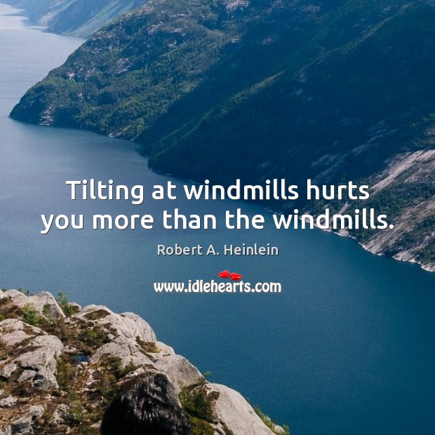 Tilting at windmills hurts you more than the windmills. Robert A. Heinlein Picture Quote