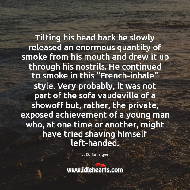Tilting his head back he slowly released an enormous quantity of smoke J. D. Salinger Picture Quote