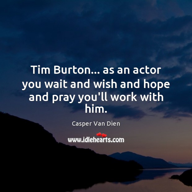 Tim Burton… as an actor you wait and wish and hope and pray you’ll work with him. Casper Van Dien Picture Quote