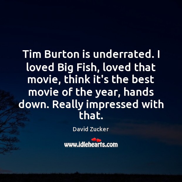 Tim Burton is underrated. I loved Big Fish, loved that movie, think David Zucker Picture Quote