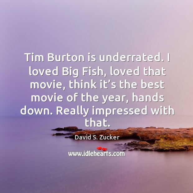 Tim burton is underrated. I loved big fish, loved that movie David S. Zucker Picture Quote
