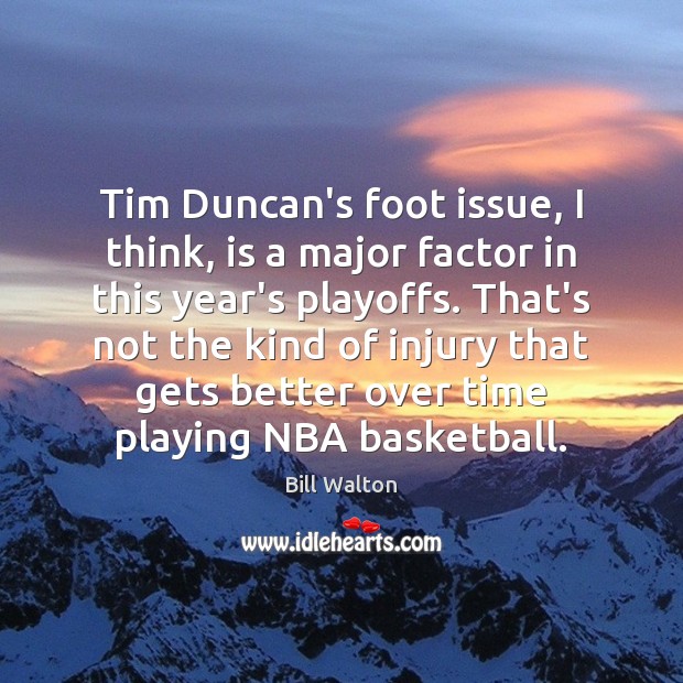 Tim Duncan’s foot issue, I think, is a major factor in this Bill Walton Picture Quote