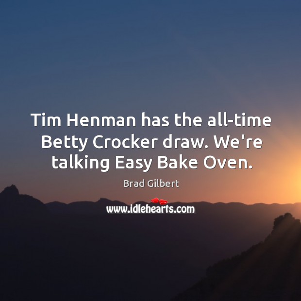 Tim Henman has the all-time Betty Crocker draw. We’re talking Easy Bake Oven. Brad Gilbert Picture Quote