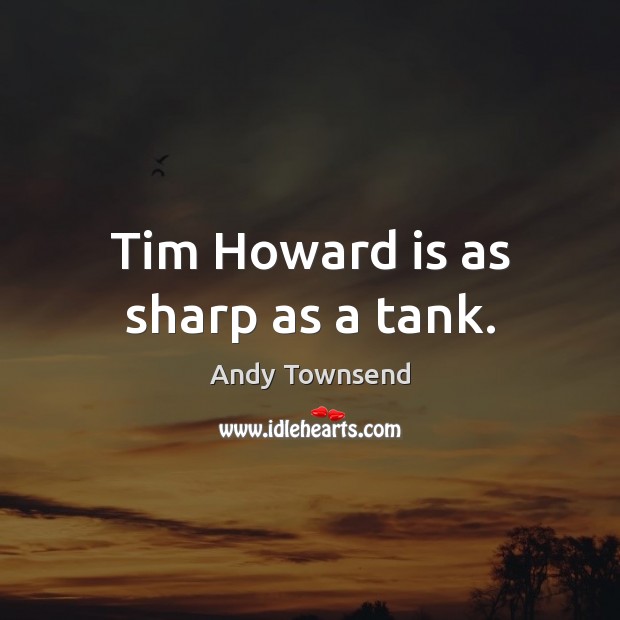 Tim Howard is as sharp as a tank. Andy Townsend Picture Quote