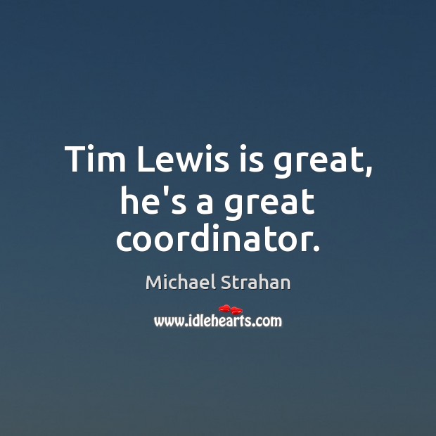 Tim Lewis is great, he’s a great coordinator. Michael Strahan Picture Quote